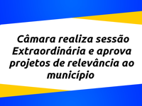 Câmara realiza sessão Extraordinária e aprova projetos de relevância ao município
